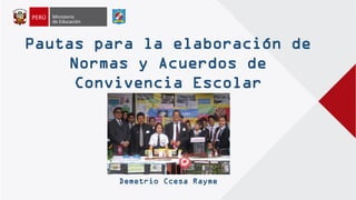 Pautas para la elaboración de
Normas y Acuerdos de
Convivencia Escolar
Demetrio Ccesa Rayme
 