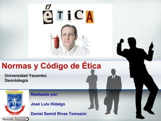 Normas y Código de Ética
Universidad Yacambú
Deontología
Realizado por:
José Luis Hidalgo
Daniel Samid Rivas Tomasini
 