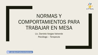 NORMAS Y
COMPORTAMIENTOS PARA
TRABAJAR EN MESA
Lic. Daniela Vargas Valverde
Psicóloga – Terapeuta
 