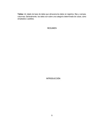 9
Tablas: Un objeto de base de datos que almacena los datos en registros, filas y campos,
columnas. Generalmente, los datos son sobre una categoría determinada de cosas, como
empleados o pedidos.
RESUMEN
INTRODUCCIÓN
 