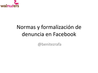 Normas y formalización de
 denuncia en Facebook
        @benitezrafa
 