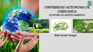 Elide Zavala Vinagre
UNIVERSIDAD AUTONOMA DE
CHIHUAHUA
AUDITORIA DE GESTIÓN AMBIENTAL
 