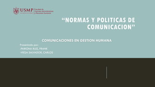 “NORMAS Y POLITICAS DE
COMUNICACION”
COMUNICACIONES EN GESTION HUMANA
Presentado por:
-PARIONA RUIZ, FRANK
-VEGA SALVADOR, CARLOS
 