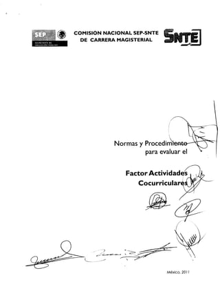Norrnas y Procedim 
para evaluar el 
Factor Actividad 
Cocurricular 
: 
10InktioN Polk 
COMISION NACIONAL SEP-SNTE 
DE CARRERA MAGISTERIAL 
Mexico, 2011 
 