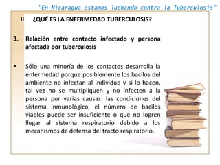 "En Nicaragua estamos luchando contra la Tuberculosis"
II. ¿QUÉ ES LA ENFERMEDAD TUBERCULOSIS?
3. Relación entre contacto ...