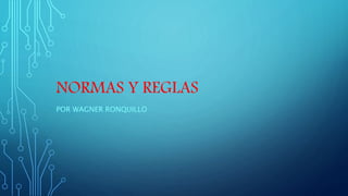 NORMAS Y REGLAS
POR WAGNER RONQUILLO
 