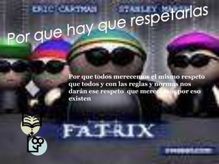 Por que hay que respetarlasPor que todos merecemos el mismo respeto que todos y con las reglas y normas nos darán ese respeto  que merecemos por eso existen