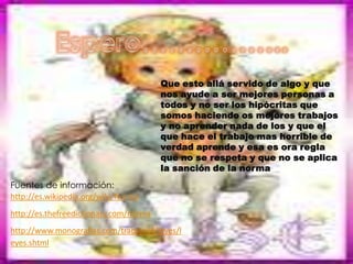 Espero……………..Que esto allá servido de algo y que nos ayude a ser mejores personas a todos y no ser los hipócritas que somos haciendo os mejores trabajos y no aprender nada de los y que el que hace el trabajo mas horrible de verdad aprende y esa es ora regla que no se respeta y que no se aplica la sanción de la normaFuentes de información:http://es.wikipedia.org/wiki/Normahttp://es.thefreedictionary.com/normahttp://www.monografias.com/trabajos4/leyes/leyes.shtml