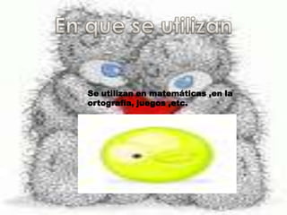En que se utilizanSe utilizan en matemáticas ,en la ortografía, juegos ,etc.