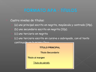  Cuatro niveles de títulos:
› (a) uno principal escrito en negrita, mayúscula y centrado (14p).
› (b) uno secundario escrito en negrita (12p).
› (c) uno terciario en negrita
› (c) uno terciario escrito en cursiva o subrayado, con el texto
continuado en la misma línea.
 