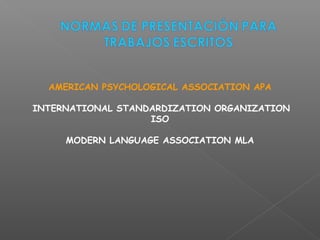 AMERICAN PSYCHOLOGICAL ASSOCIATION APA
INTERNATIONAL STANDARDIZATION ORGANIZATION
ISO
MODERN LANGUAGE ASSOCIATION MLA
 