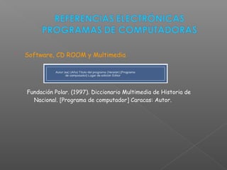  Software, CD ROOM y Multimedia
Fundación Polar. (1997). Diccionario Multimedia de Historia de
Nacional. [Programa de computador] Caracas: Autor.
 