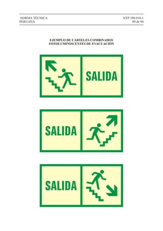 NTP 399.010-1
89 de 94
NORMA TÉCNICA
PERUANA
EJEMPLO DE CARTELES COMBINADOS
FOTOLUMINISCENTES DE EVACUACIÓN
 