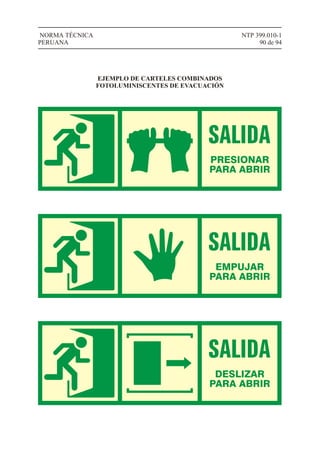 NTP 399.010-1
90 de 94
NORMA TÉCNICA
PERUANA
EJEMPLO DE CARTELES COMBINADOS
FOTOLUMINISCENTES DE EVACUACIÓN
DESLIZAR
PARA ABRIR
PRESIONAR
PARA ABRIR
EMPUJAR
PARA ABRIR
 