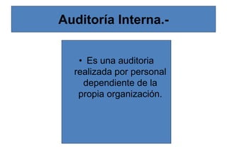 Auditoría Interna.-
• Es una auditoria
realizada por personal
dependiente de la
propia organización.
 
