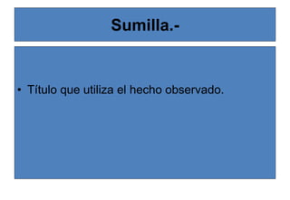 Sumilla.-
• Título que utiliza el hecho observado.
 