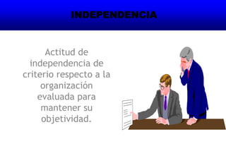 Actitud de
independencia de
criterio respecto a la
organización
evaluada para
mantener su
objetividad.
INDEPENDENCIA
 
