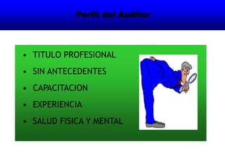 Perfil del Auditor
• TITULO PROFESIONAL
• SIN ANTECEDENTES
• CAPACITACION
• EXPERIENCIA
• SALUD FISICA Y MENTAL
 