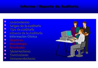 Informe / Reporte de Auditoría
 Antecedentes
 Origen de la Auditoría
 Tipo de Auditoría
 Alcance de la Auditoría
 Información Clínica
 Objetivos
 Metodología
 Resultados
 Observaciones
 Conclusiones
 Recomendaciones
 