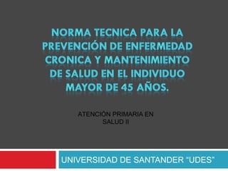 ATENCIÓN PRIMARIA EN
         SALUD II




UNIVERSIDAD DE SANTANDER “UDES”
 