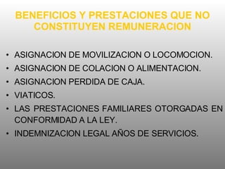 BENEFICIOS Y PRESTACIONES QUE NO CONSTITUYEN REMUNERACION ASIGNACION DE MOVILIZACION O LOCOMOCION. ASIGNACION DE COLACION O ALIMENTACION. ASIGNACION PERDIDA DE CAJA. VIATICOS. LAS PRESTACIONES FAMILIARES OTORGADAS EN CONFORMIDAD A LA LEY. INDEMNIZACION LEGAL AÑOS DE SERVICIOS. 