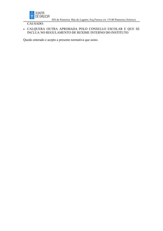 IES de Pastoriza. Rúa do Lagarto, Esq Furoca s/n. 15140 Pastoriza (Arteixo)
CAUSADO.
• CALQUERA OUTRA APROBADA POLO CONSELLO ESCOLAR E QUE SE
INCLUA NO REGULAMENTO DE REXIME INTERNO DO INSTITUTO
Quedo enterado e acepto a presente normativa que asino.
 