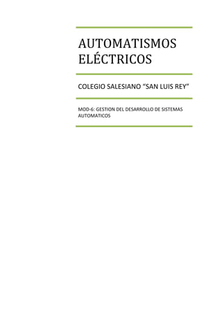AUTOMATISMOS
ELÉCTRICOS
COLEGIO SALESIANO “SAN LUIS REY”
MOD‐6: GESTION DEL DESARROLLO DE SISTEMAS
AUTOMATICOS
 