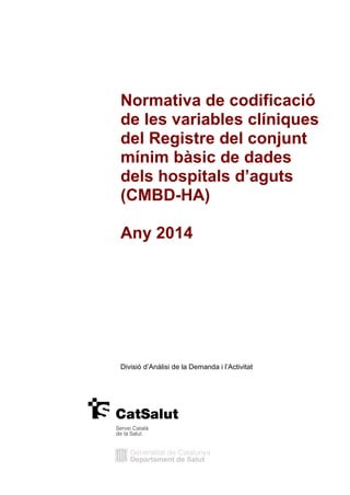 Normativa de codificació
de les variables clíniques
del Registre del conjunt
mínim bàsic de dades
dels hospitals d’aguts
(CMBD-HA)
Any 2014
Divisió d’Anàlisi de la Demanda i l’Activitat
 