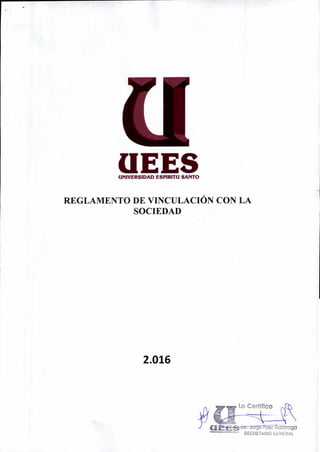 Lo Certifico
aei-Galárraga
wavERs"""1"`"" SECRETARIO GENERAL
UEESUNIVERSIDAD ESPIRITU SANTO
REGLAMENTO DE VINCULACIÓN CON LA
SOCIEDAD
2.016
 