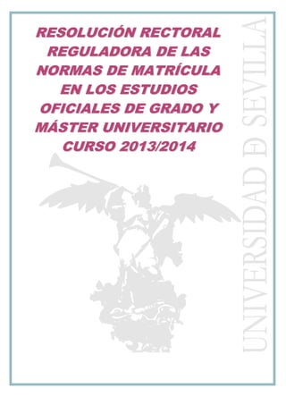 RESOLUCIÓN RECTORAL
REGULADORA DE LAS
NORMAS DE MATRÍCULA
EN LOS ESTUDIOS
OFICIALES DE GRADO Y
MÁSTER UNIVERSITARIO
CURSO 2013/2014

 