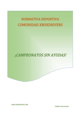 WWW.XBOXDRIVERS.COM
COMPITE SIN AYUDAS
NORMATIVA DEPORTIVA
COMUNIDAD XBOXDRIVERS
¡CAMPEONATOS SIN AYUDAS!
 