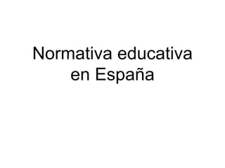 Normativa educativa
en España
 
