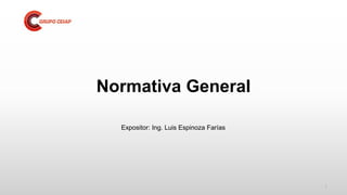 Expositor: Ing. Luis Espinoza Farías
Normativa General
1
 