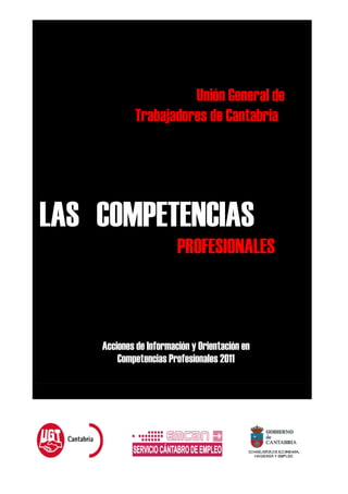 Unión General de
            Trabajadores de Cantabria




LAS COMPETENCIAS
                        PROFESIONALES



    Acciones de Información y Orientación en
        Competencias Profesionales 2011
 