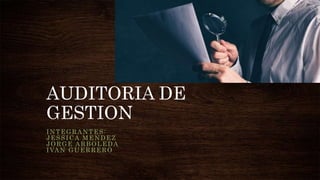 AUDITORIA DE
GESTION
INTEGRANTES:
JESSICA MENDEZ
JORGE ARBOLEDA
IVAN GUERRERO
 
