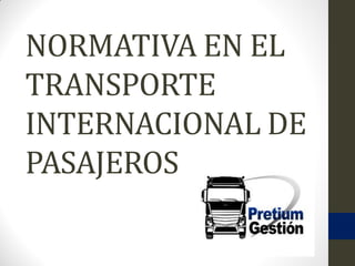NORMATIVA EN EL
TRANSPORTE
INTERNACIONAL DE
PASAJEROS
 
