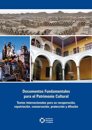 Documentos Fundamentales
para el Patrimonio Cultural
Textos internacionales para su recuperación,
repatriación, conservación, protección y difusión
 