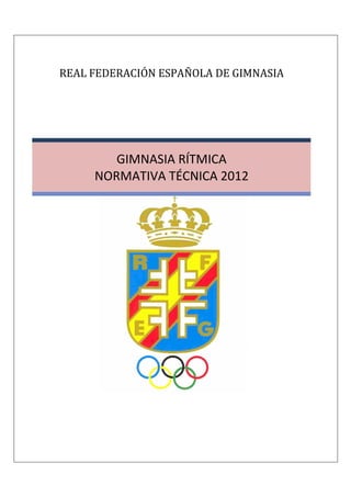 REAL FEDERACIÓN ESPAÑOLA DE GIMNASIA




        GIMNASIA RÍTMICA
     NORMATIVA TÉCNICA 2012
 