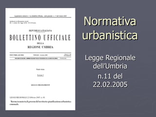 Normativa urbanistica Legge Regionale dell’Umbria n.11 del 22.02.2005 
