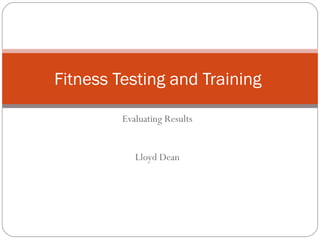 Evaluating Results Lloyd Dean Fitness Testing and Training  
