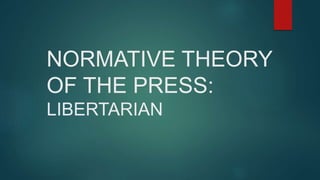 NORMATIVE THEORY
OF THE PRESS:
LIBERTARIAN
 