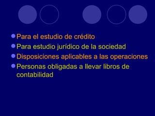 Para el estudio de crédito Para estudio jurídico de la sociedad Disposiciones aplicables a las operaciones activas de crédito Personas obligadas a llevar libros de contabilidad 