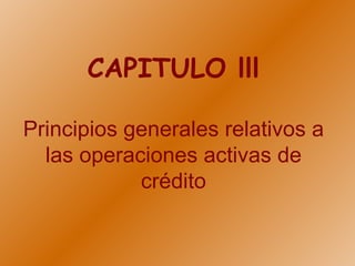 CAPITULO lll Principios generales relativos a las operaciones activas de crédito 