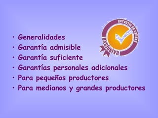 Generalidades Garantía admisible Garantía suficiente  Garantías personales adicionales Para pequeños productores  Para medianos y grandes productores 