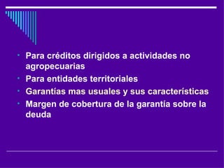 Para créditos dirigidos a actividades no agropecuarias Para entidades territoriales Garantías mas usuales y sus características Margen de cobertura de la garantía sobre la deuda 