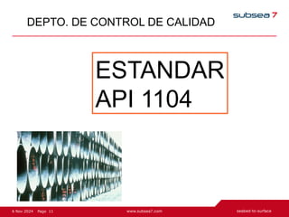 11
Page
6 Nov 2024
DEPTO. DE CONTROL DE CALIDAD
ESTANDAR
API 1104
 