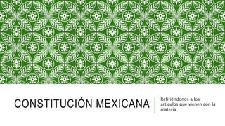 CONSTITUCIÓN MEXICANA
Refiriéndonos a los
artículos que vienen con la
materia
 