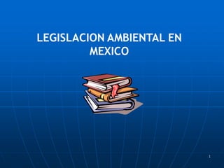 1
LEGISLACION AMBIENTAL EN
MEXICO
 