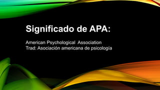 Significado de APA:
American Psychological Association
Trad: Asociación americana de psicología
 