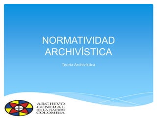 NORMATIVIDAD
ARCHIVÍSTICA
Teoría Archivística
 